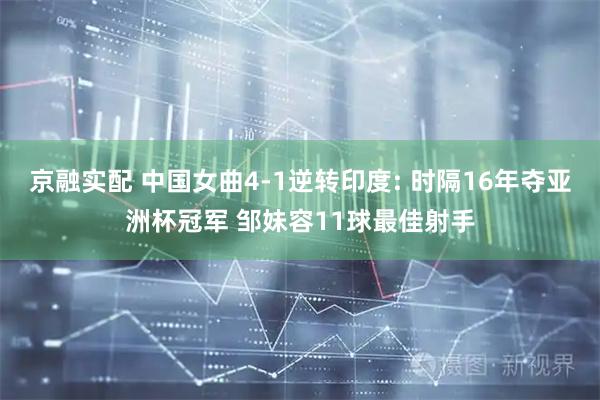京融实配 中国女曲4-1逆转印度: 时隔16年夺亚洲杯冠军 邹妹容11球最佳射手