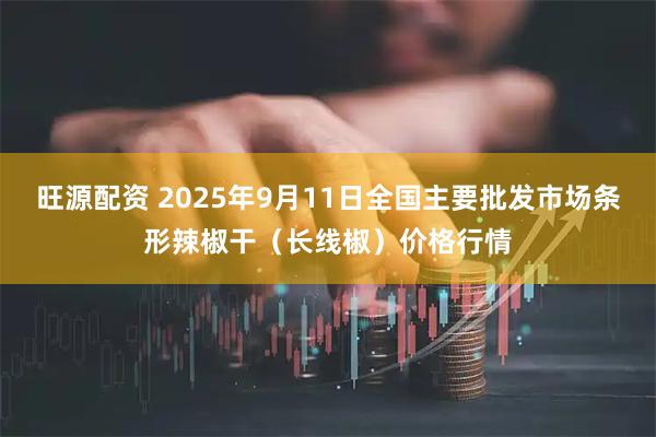 旺源配资 2025年9月11日全国主要批发市场条形辣椒干（长线椒）价格行情