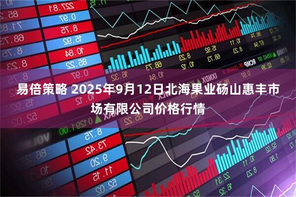 易倍策略 2025年9月12日北海果业砀山惠丰市场有限公司价格行情