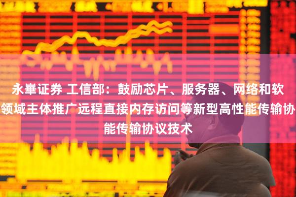 永崋证券 工信部：鼓励芯片、服务器、网络和软件等各领域主体推广远程直接内存访问等新型高性能传输协议技术