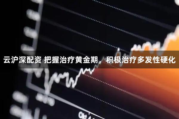 云沪深配资 把握治疗黄金期，积极治疗多发性硬化