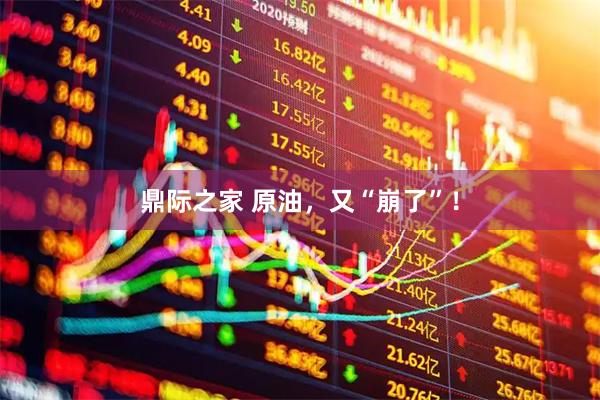 鼎际之家 原油，又“崩了”！