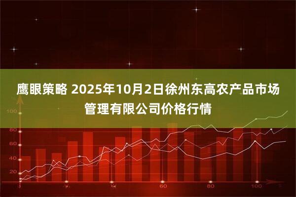 鹰眼策略 2025年10月2日徐州东高农产品市场管理有限公司价格行情