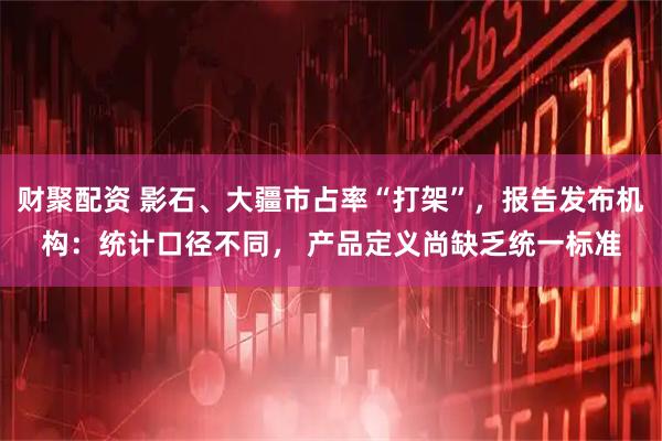 财聚配资 影石、大疆市占率“打架”，报告发布机构：统计口径不同， 产品定义尚缺乏统一标准
