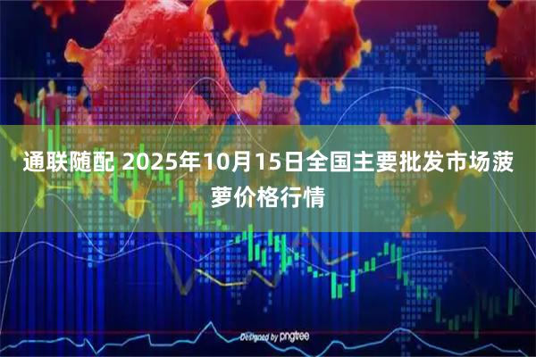 通联随配 2025年10月15日全国主要批发市场菠萝价格行情