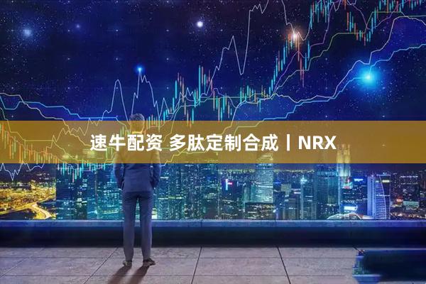 速牛配资 多肽定制合成丨NRX