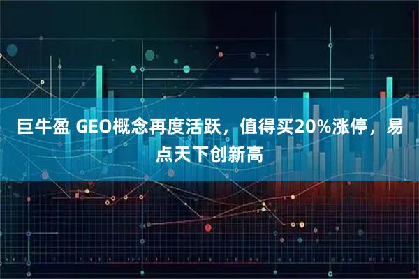 巨牛盈 GEO概念再度活跃，值得买20%涨停，易点天下创新高