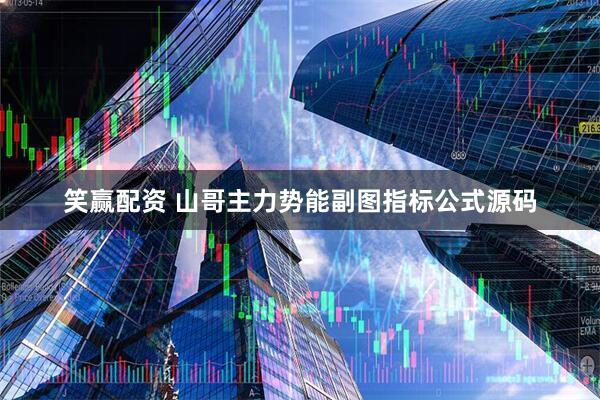 笑赢配资 山哥主力势能副图指标公式源码