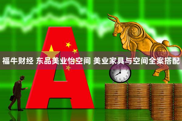 福牛财经 东品美业怡空间 美业家具与空间全案搭配