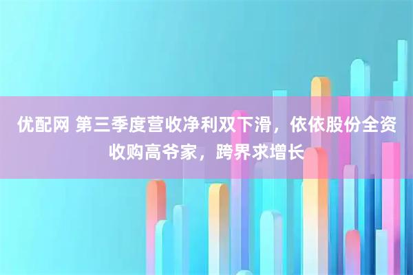 优配网 第三季度营收净利双下滑，依依股份全资收购高爷家，跨界求增长